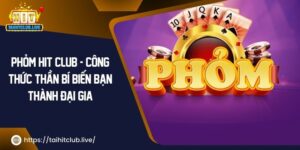 Phỏm Hit Club – Công Thức Thần Bí Biến Bạn Thành Đại Gia 2024